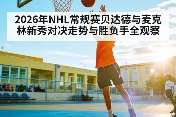 2026年NHL常规赛贝达德与麦克林新秀对决走势与胜负手全观察